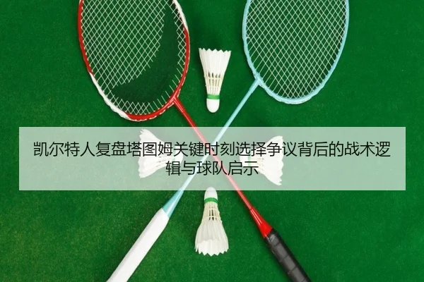 kai-er-te-ren-fu-pan-ta-tu-mu-guan-jian-shi-ke-xuan-ze-zheng-yi-bei-hou-de-zhan-shu-luo-ji-yu-qiu-dui-qi-shi-2-498.jpg